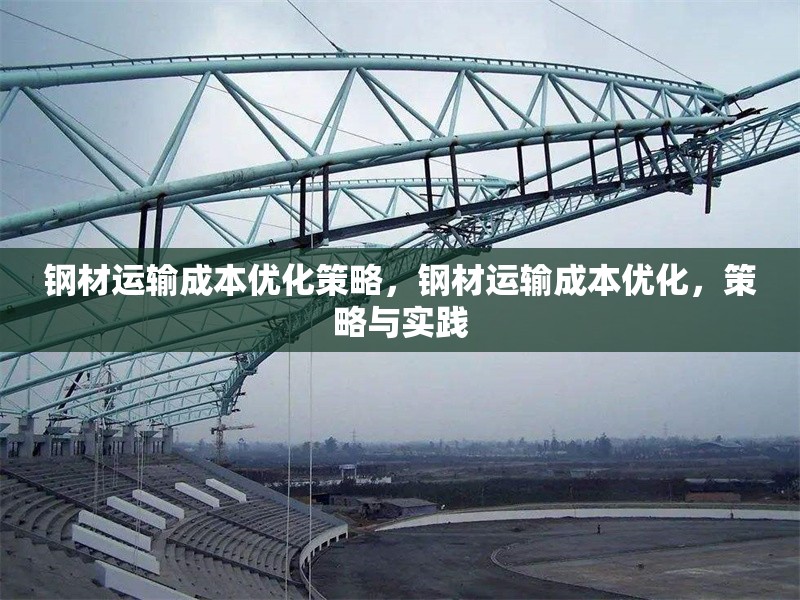 鋼材運輸成本優化策略，鋼材運輸成本優化，策略與實踐